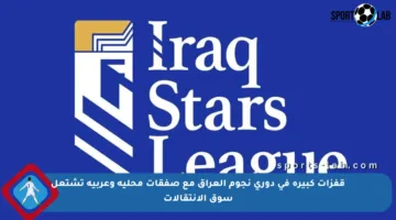 قفزات كبيرة في دوري نجوم العراق مع صفقات محلية وعربية تشتعل سوق الانتقالات